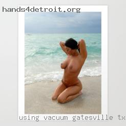 Using vacuum cleaner and sex slave Gatesville, TX naked.
